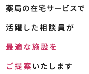 薬局の在宅事業で活躍した相談員が最適な施設をご提案いたします